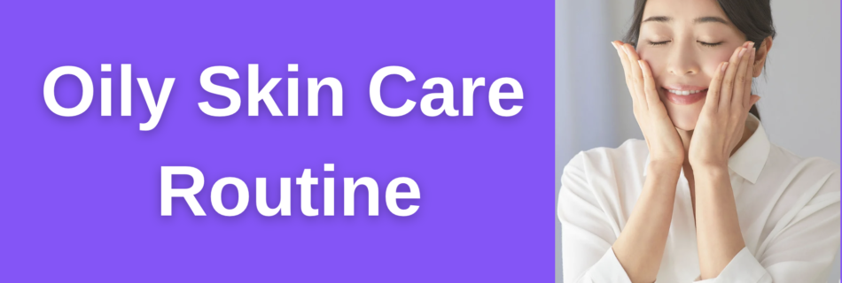 Oily Skin Care Routine